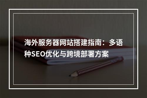 海外服务器网站搭建指南：多语种SEO优化与跨境部署方案