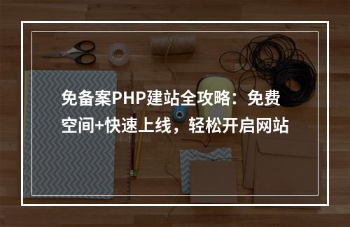 免备案PHP建站全攻略：免费空间+快速上线，轻松开启网站