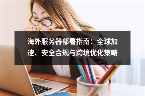 海外服务器部署指南：全球加速、安全合规与跨境优化策略