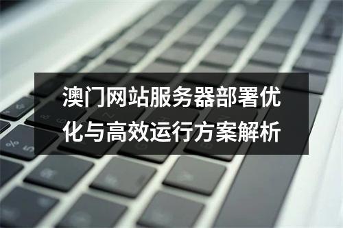 澳门网站服务器部署优化与高效运行方案解析