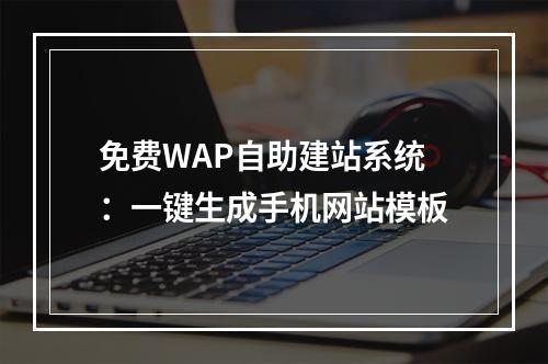 免费WAP自助建站系统：一键生成手机网站模板