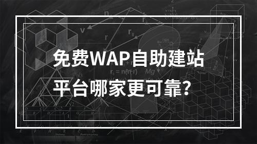 免费WAP自助建站平台哪家更可靠？