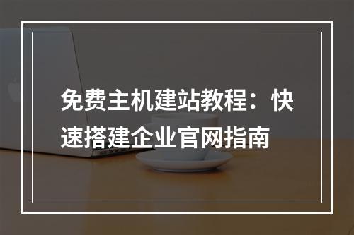 免费主机建站教程：快速搭建企业官网指南