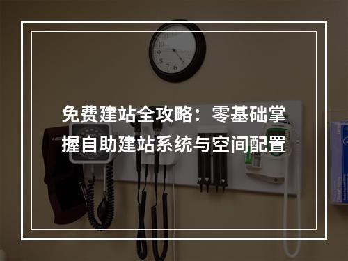 免费建站全攻略：零基础掌握自助建站系统与空间配置