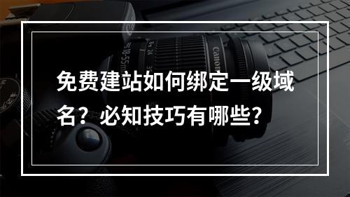 免费建站如何绑定一级域名？必知技巧有哪些？
