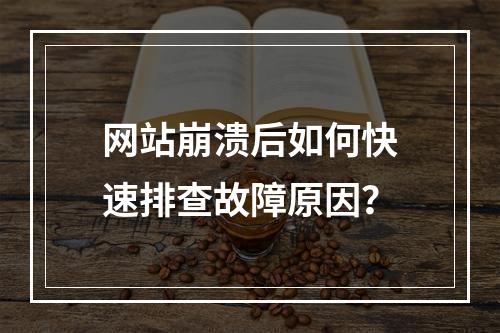 网站崩溃后如何快速排查故障原因？