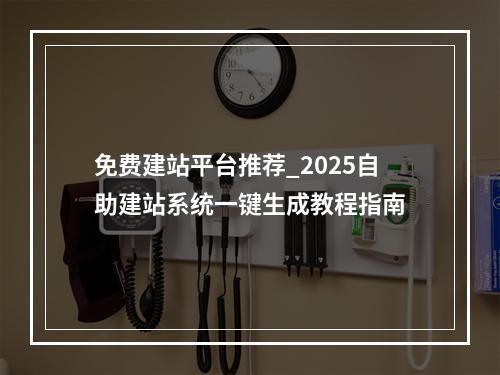 免费建站平台推荐_2025自助建站系统一键生成教程指南