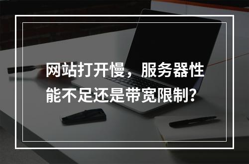网站打开慢，服务器性能不足还是带宽限制？