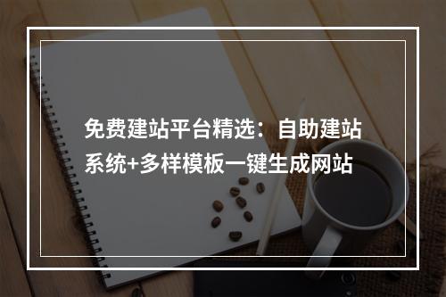 免费建站平台精选：自助建站系统+多样模板一键生成网站