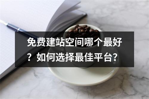 免费建站空间哪个最好？如何选择最佳平台？
