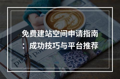免费建站空间申请指南：成功技巧与平台推荐