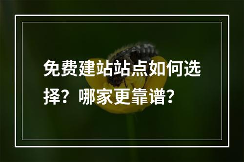 免费建站站点如何选择？哪家更靠谱？