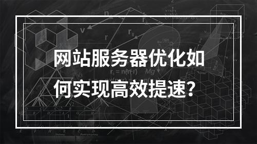 网站服务器优化如何实现高效提速？