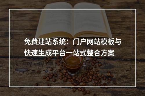 免费建站系统：门户网站模板与快速生成平台一站式整合方案