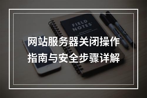 网站服务器关闭操作指南与安全步骤详解