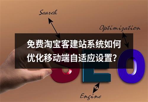 免费淘宝客建站系统如何优化移动端自适应设置？