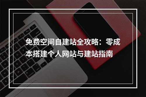 免费空间自建站全攻略：零成本搭建个人网站与建站指南