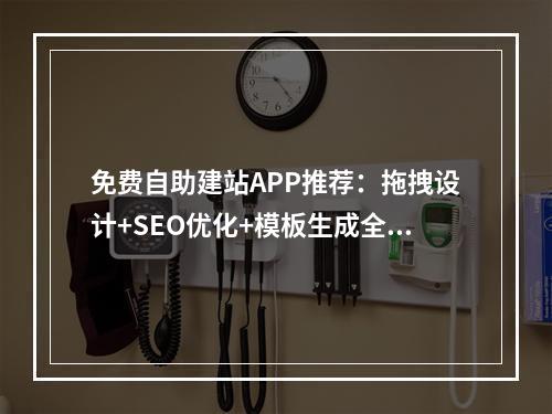 免费自助建站APP推荐：拖拽设计+SEO优化+模板生成全攻略