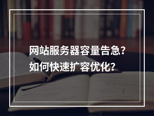 网站服务器容量告急？如何快速扩容优化？