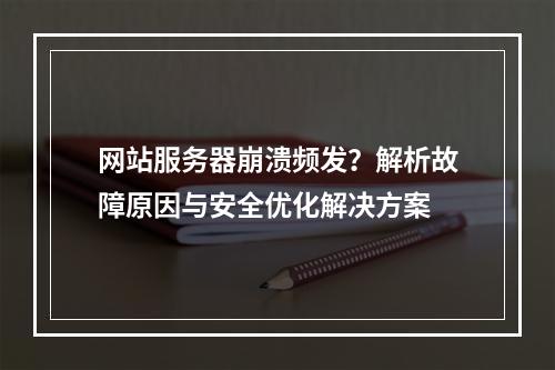网站服务器崩溃频发？解析故障原因与安全优化解决方案