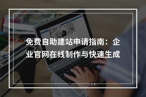 免费自助建站申请指南：企业官网在线制作与快速生成
