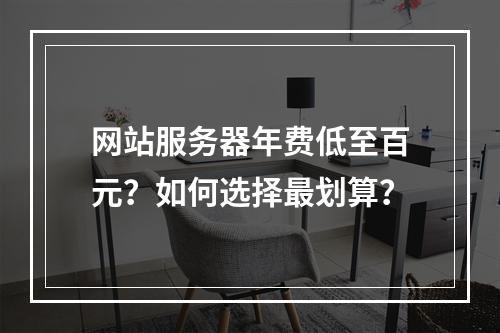 网站服务器年费低至百元？如何选择最划算？