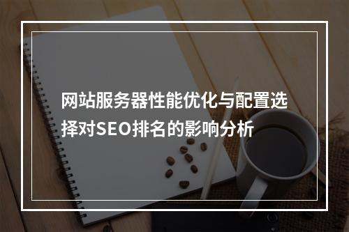 网站服务器性能优化与配置选择对SEO排名的影响分析