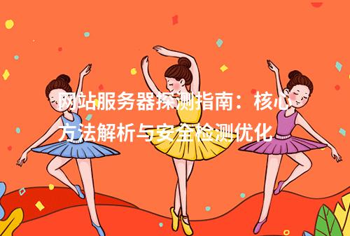 网站服务器探测指南：核心方法解析与安全检测优化