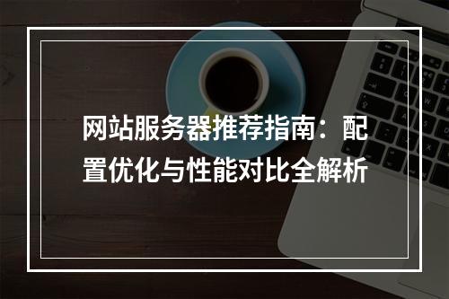 网站服务器推荐指南：配置优化与性能对比全解析