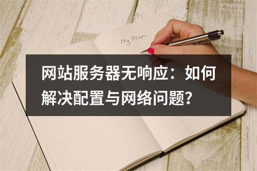 网站服务器无响应：如何解决配置与网络问题？