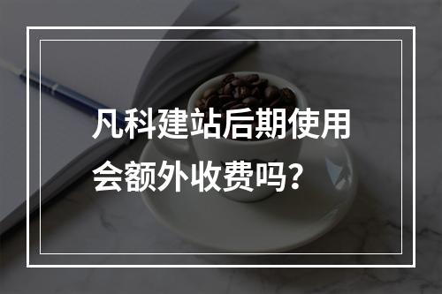 凡科建站后期使用会额外收费吗？