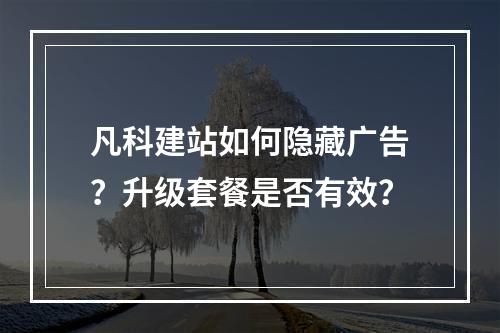 凡科建站如何隐藏广告？升级套餐是否有效？
