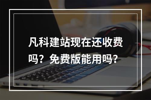 凡科建站现在还收费吗？免费版能用吗？