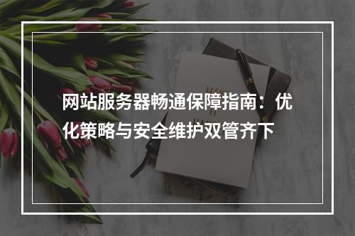 网站服务器畅通保障指南：优化策略与安全维护双管齐下