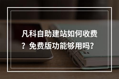 凡科自助建站如何收费？免费版功能够用吗？