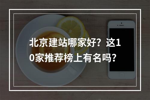 北京建站哪家好？这10家推荐榜上有名吗？