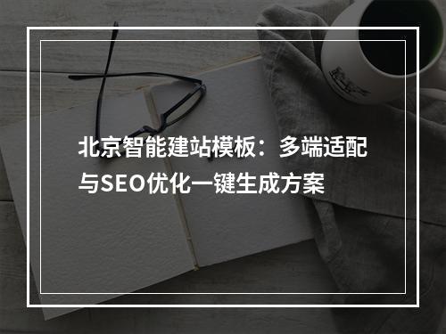 北京智能建站模板：多端适配与SEO优化一键生成方案