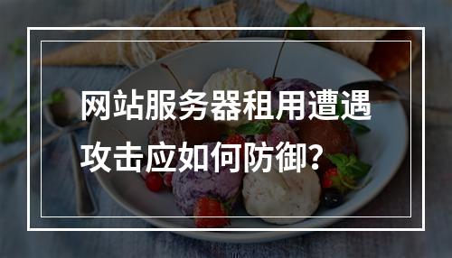 网站服务器租用遭遇攻击应如何防御？