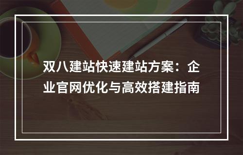 双八建站快速建站方案：企业官网优化与高效搭建指南