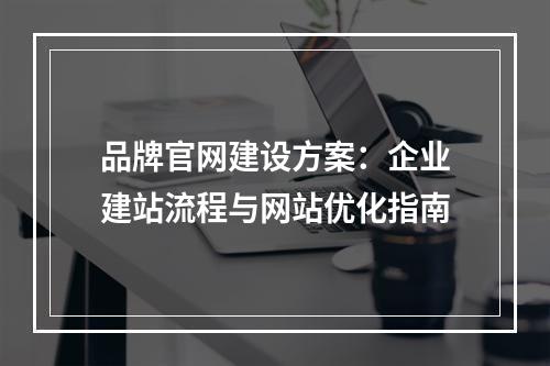 品牌官网建设方案：企业建站流程与网站优化指南