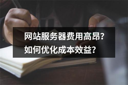 网站服务器费用高昂？如何优化成本效益？