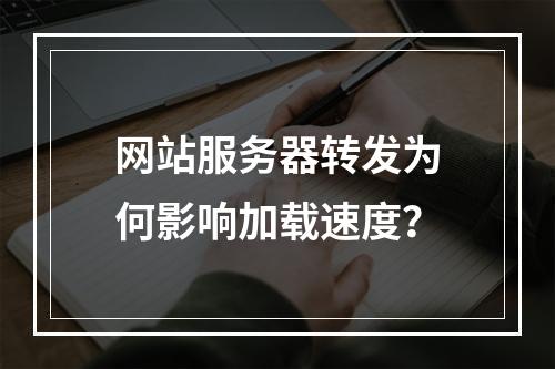 网站服务器转发为何影响加载速度？