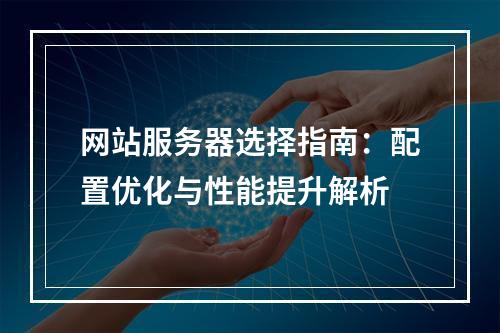 网站服务器选择指南：配置优化与性能提升解析