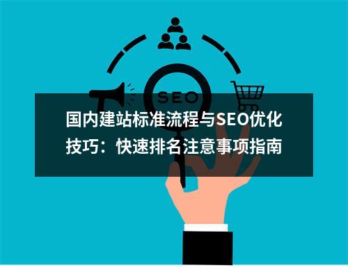 国内建站标准流程与SEO优化技巧：快速排名注意事项指南