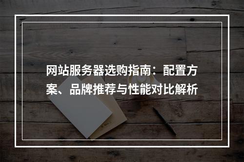 网站服务器选购指南：配置方案、品牌推荐与性能对比解析
