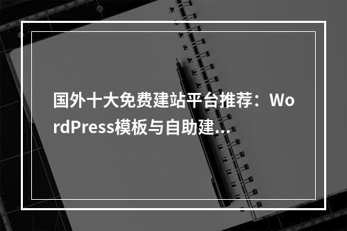 国外十大免费建站平台推荐：WordPress模板与自助建站指南