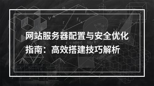 网站服务器配置与安全优化指南：高效搭建技巧解析