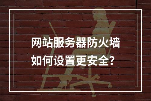 网站服务器防火墙如何设置更安全？