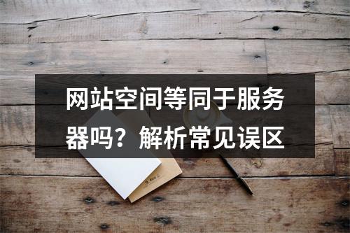 网站空间等同于服务器吗？解析常见误区