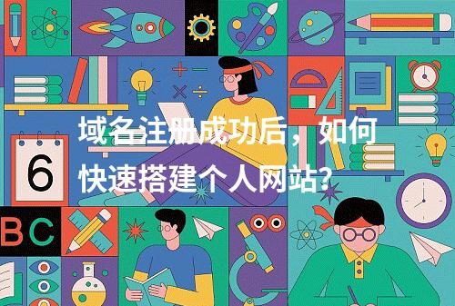 域名注册成功后，如何快速搭建个人网站？